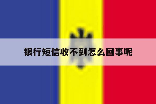 银行短信收不到怎么回事呢 银行短信收不到怎么回事呢