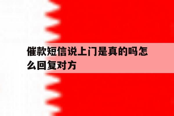 催款短信说上门是真的吗怎么回复对方 催款短信说上门是真的吗怎么回复对方