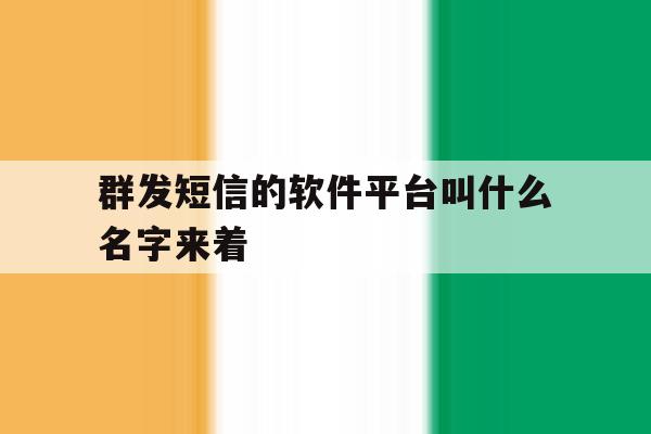 群发短信的软件平台叫什么名字来着 群发短信的软件平台叫什么名字来着