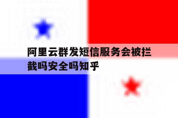 阿里云群发短信服务会被拦截吗安全吗知乎的简单介绍 阿里云群发短信服务会被拦截吗安全吗知乎的简单介绍