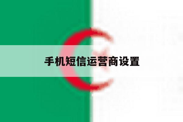手机短信运营商设置 手机短信运营商设置