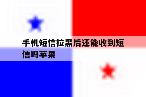 手机短信拉黑后还能收到短信吗苹果 手机短信拉黑后还能收到短信吗苹果