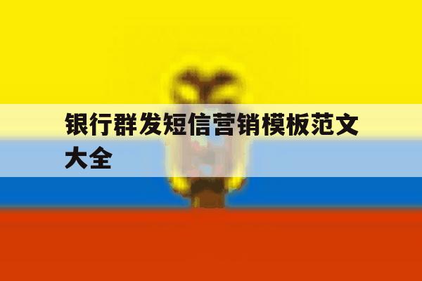 银行群发短信营销模板范文大全 银行群发短信营销模板范文大全
