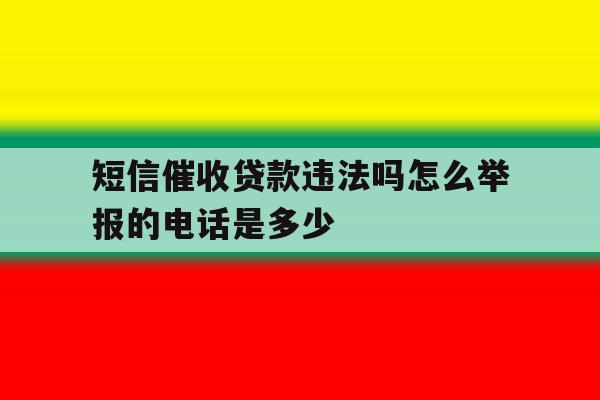 短信催收贷款违法吗怎么举报的电话是多少 短信催收贷款违法吗怎么举报的电话是多少