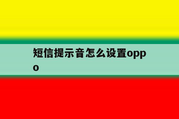 短信提示音怎么设置oppo 短信提示音怎么设置oppo