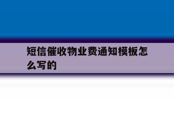 短信催收物业费通知模板怎么写的 短信催收物业费通知模板怎么写的