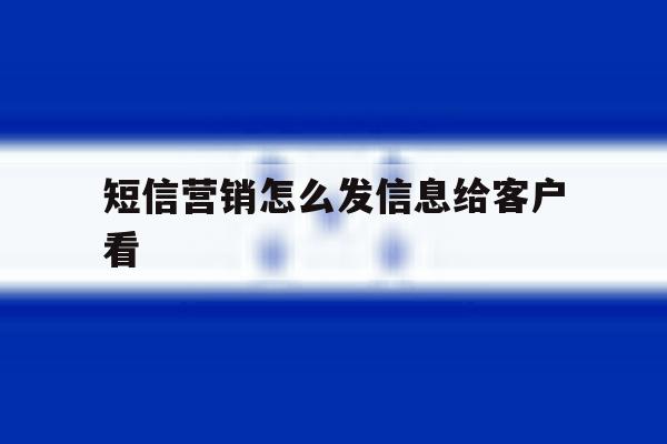 短信营销怎么发信息给客户看 短信营销怎么发信息给客户看