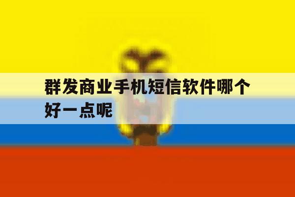 群发商业手机短信软件哪个好一点呢 群发商业手机短信软件哪个好一点呢