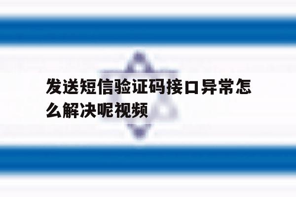 发送短信验证码接口异常怎么解决呢视频 发送短信验证码接口异常怎么解决呢视频