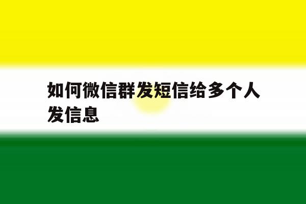 如何微信群发短信给多个人发信息 如何微信群发短信给多个人发信息
