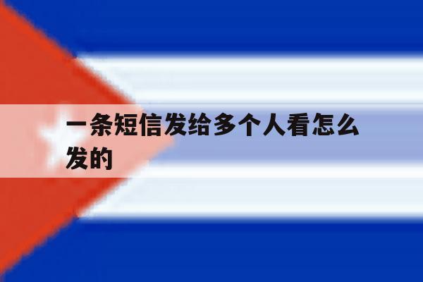 一条短信发给多个人看怎么发的 一条短信发给多个人看怎么发的
