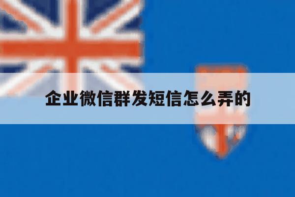 企业微信群发短信怎么弄的 企业微信群发短信怎么弄的