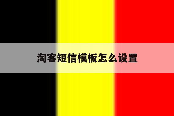 淘客短信模板怎么设置 淘客短信模板怎么设置