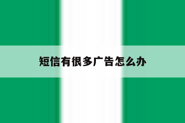 短信有很多广告怎么办 短信有很多广告怎么办