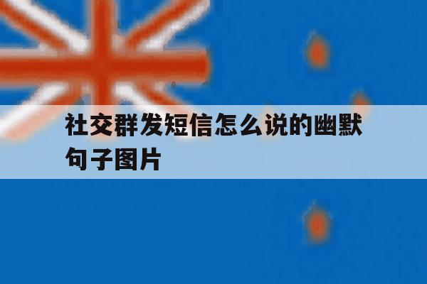 社交群发短信怎么说的幽默句子图片 社交群发短信怎么说的幽默句子图片