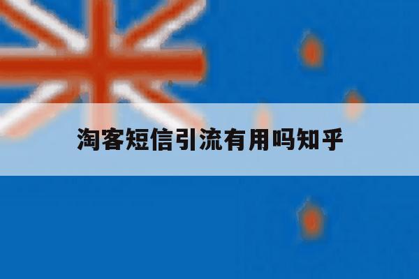 淘客短信引流有用吗知乎 淘客短信引流有用吗知乎