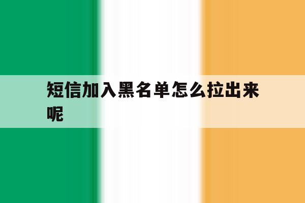 短信加入黑名单怎么拉出来呢 短信加入黑名单怎么拉出来呢