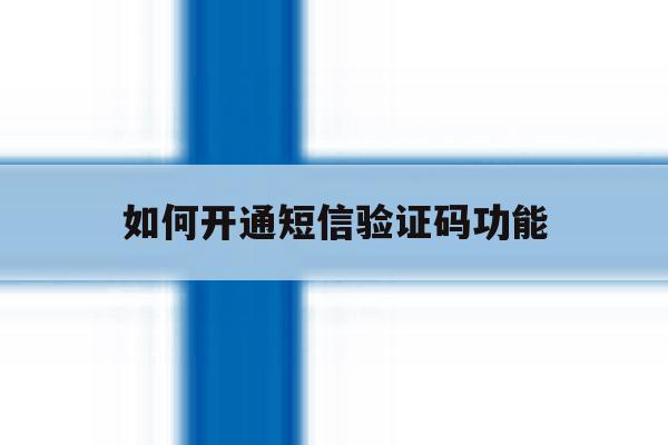 如何开通短信验证码功能 如何开通短信验证码功能
