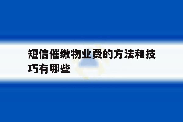 短信催缴物业费的方法和技巧有哪些 短信催缴物业费的方法和技巧有哪些