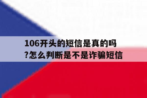 106开头的短信是真的吗?怎么判断是不是诈骗短信 106开头的短信是真的吗?怎么判断是不是诈骗短信