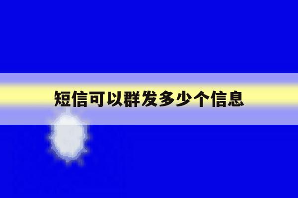 短信可以群发多少个信息 短信可以群发多少个信息