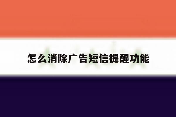 怎么消除广告短信提醒功能 怎么消除广告短信提醒功能