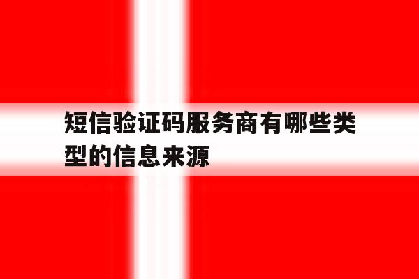 包含短信验证码服务商有哪些类型的信息来源的词条 包含短信验证码服务商有哪些类型的信息来源的词条