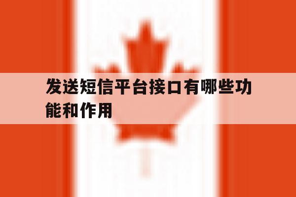 发送短信平台接口有哪些功能和作用 发送短信平台接口有哪些功能和作用