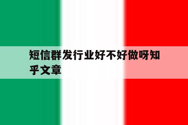 短信群发行业好不好做呀知乎文章 短信群发行业好不好做呀知乎文章