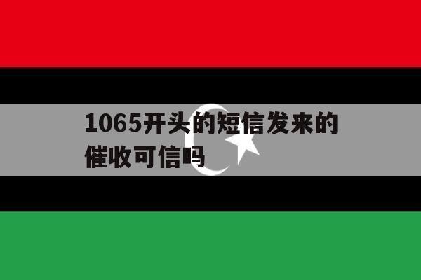 1065开头的短信发来的催收可信吗 1065开头的短信发来的催收可信吗