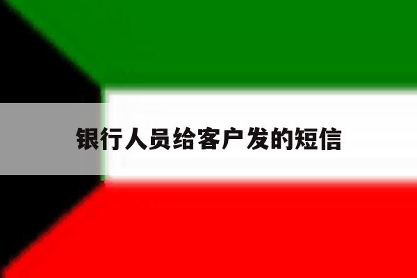 银行人员给客户发的短信 银行人员给客户发的短信