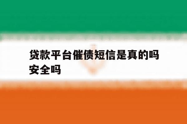 贷款平台催债短信是真的吗安全吗 贷款平台催债短信是真的吗安全吗