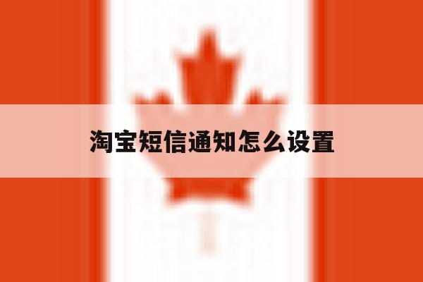淘宝短信通知怎么设置 淘宝短信通知怎么设置