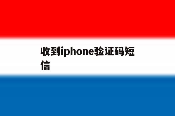 收到iphone验证码短信 收到iphone验证码短信