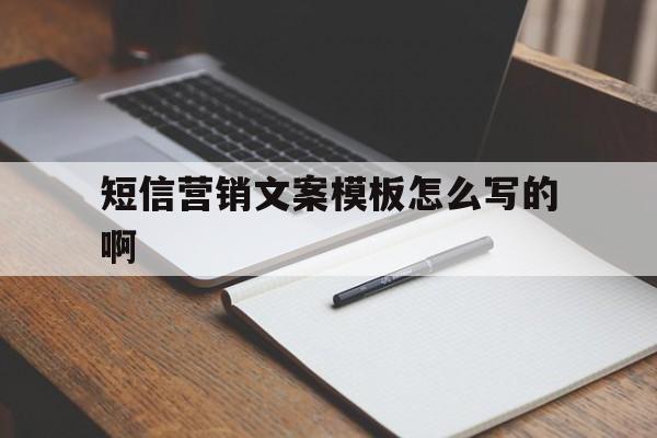 短信营销文案模板怎么写的啊 短信营销文案模板怎么写的啊