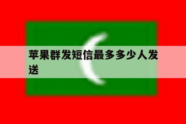 苹果群发短信最多多少人发送 苹果群发短信最多多少人发送