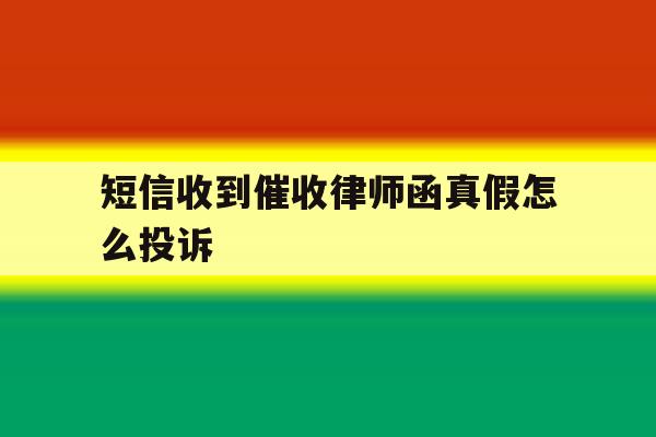 短信收到催收律师函真假怎么投诉 短信收到催收律师函真假怎么投诉