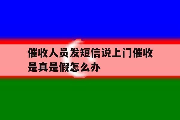 催收人员发短信说上门催收是真是假怎么办 催收人员发短信说上门催收是真是假怎么办