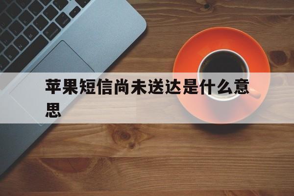 苹果短信尚未送达是什么意思 苹果短信尚未送达是什么意思