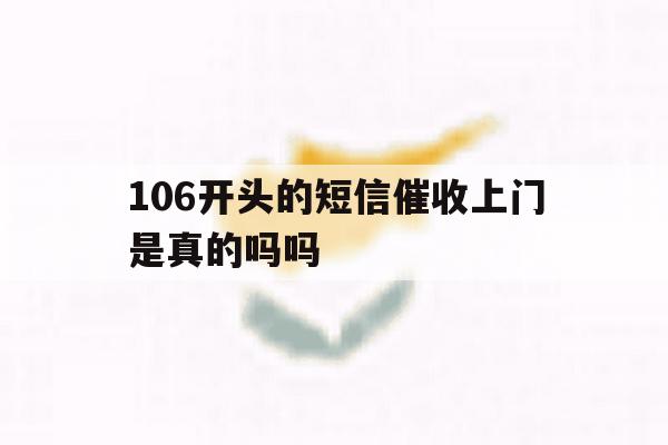 106开头的短信催收上门是真的吗吗 106开头的短信催收上门是真的吗吗