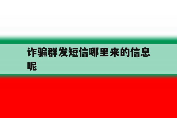 诈骗群发短信哪里来的信息呢 诈骗群发短信哪里来的信息呢