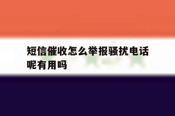 短信催收怎么举报骚扰电话呢有用吗 短信催收怎么举报骚扰电话呢有用吗