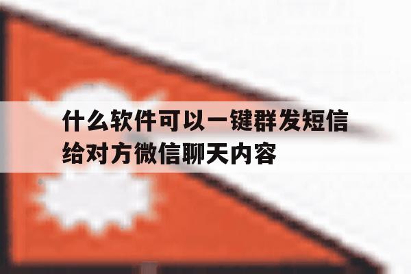 什么软件可以一键群发短信给对方微信聊天内容的简单介绍 什么软件可以一键群发短信给对方微信聊天内容的简单介绍