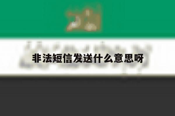 非法短信发送什么意思呀 非法短信发送什么意思呀
