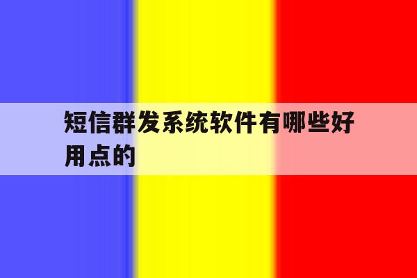 短信群发系统软件有哪些好用点的 短信群发系统软件有哪些好用点的