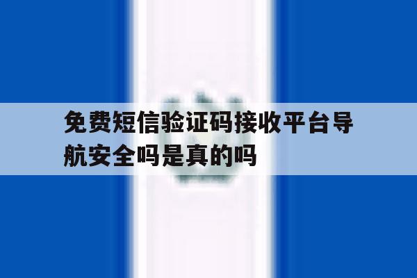 免费短信验证码接收平台导航安全吗是真的吗的简单介绍 免费短信验证码接收平台导航安全吗是真的吗的简单介绍
