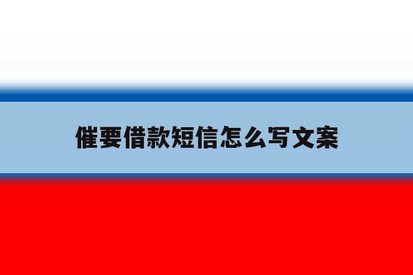 催要借款短信怎么写文案 催要借款短信怎么写文案