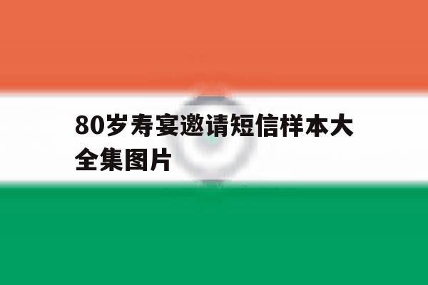 80岁寿宴邀请短信样本大全集图片 80岁寿宴邀请短信样本大全集图片