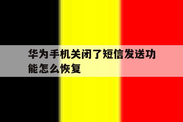 华为手机关闭了短信发送功能怎么恢复 华为手机关闭了短信发送功能怎么恢复