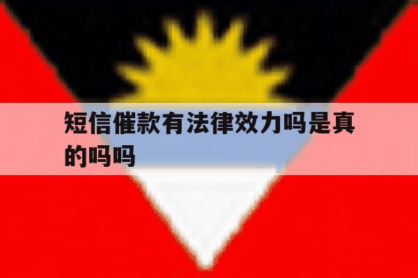 短信催款有法律效力吗是真的吗吗 短信催款有法律效力吗是真的吗吗